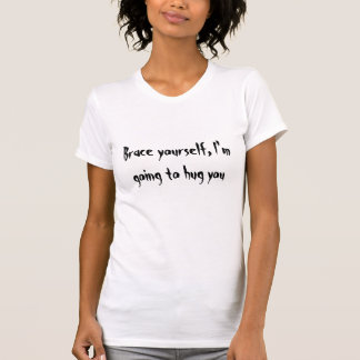 Brace yourself, I'm going to hug you T-Shirt