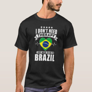 Brazil I Don´t Need Therapy I Just Need To Go To T-Shirt