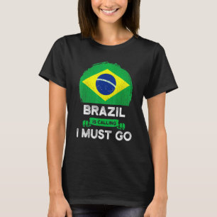 Brazil Is Calling I Must Go Brazilian Flag Heritag T-Shirt