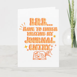 BRB Have To Finish Writing My Journal Entry  Card