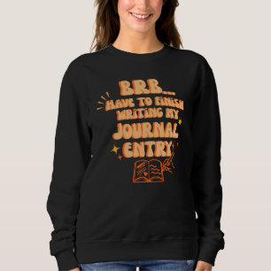 BRB Have To Finish Writing My Journal Entry  Sweatshirt