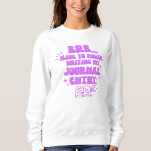 BRB Have To Finish Writing My Journal Entry  Sweatshirt