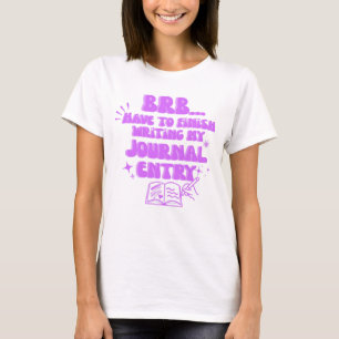 BRB Have To Finish Writing My Journal Entry  T-Shirt