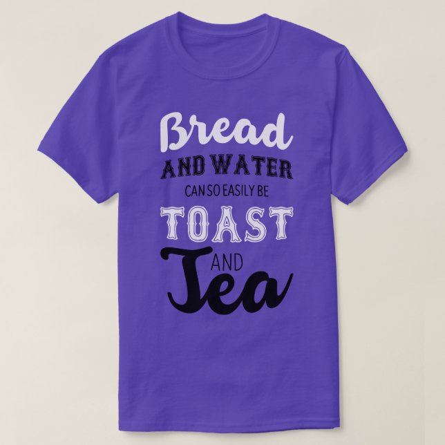 Bread and water can so easily be toast and tea T-Shirt (Design Front)