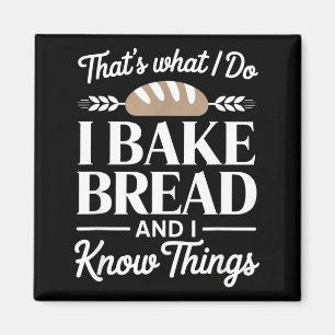 Bread Baker Gift I Bake Bread And I Know Things Magnet