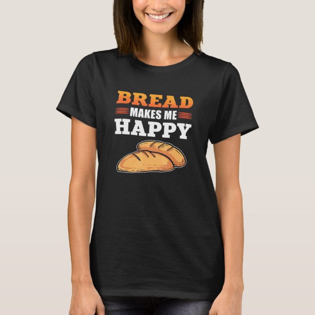 Bread Bakes Me Happy Bread Making Baker T-Shirt (Front)
