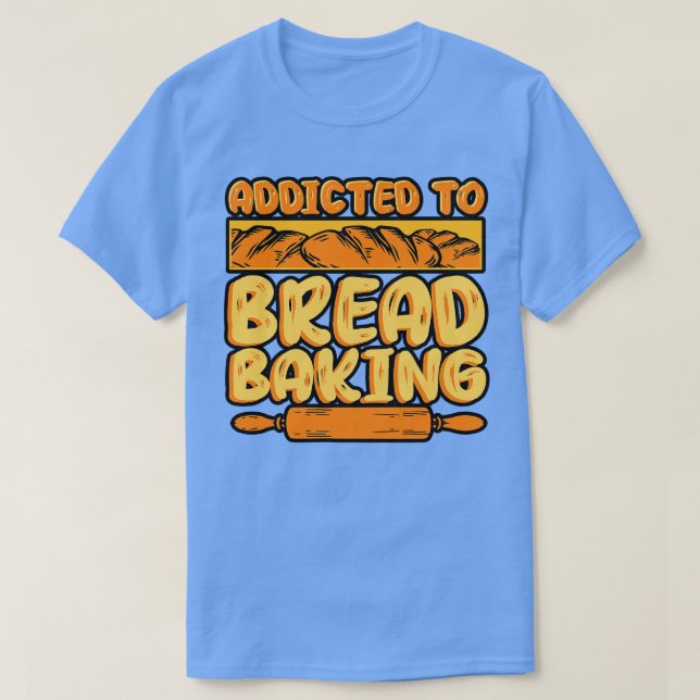 Bread Baking Addicted To Bread Baking T-Shirt (Design Front)