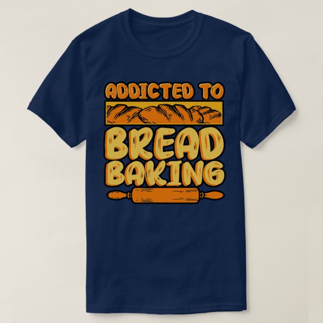 Bread Baking Addicted To Bread Baking T-Shirt (Design Front)