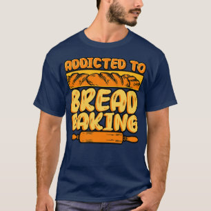 Bread Baking Addicted To Bread Baking T-Shirt