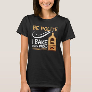 Bread Baking Be Polite I Bake Your Bread Bakery Ba T-Shirt