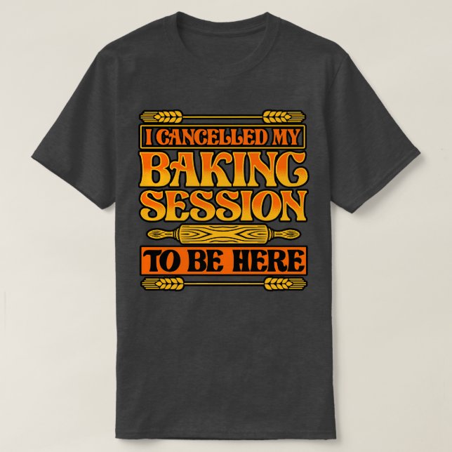 Bread Baking I Cancelled My Baking Session To Be H T-Shirt (Design Front)