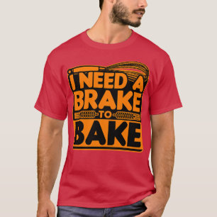 Bread Baking I Need A Brake To Bake T-Shirt
