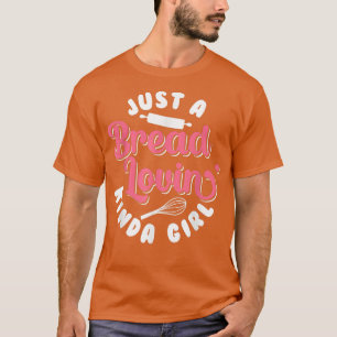 Bread Baking Just A Bread Lovin' Kinda Girl Bake B T-Shirt