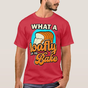 Bread Baking What A Loafly Day To Bake T-Shirt