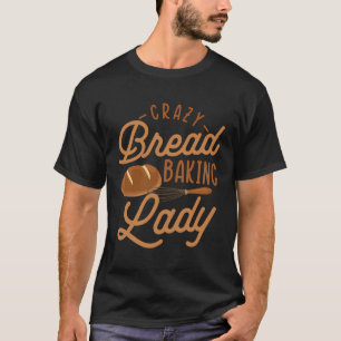 Bread Crazy Baking Lady Bread Making Baker T-Shirt