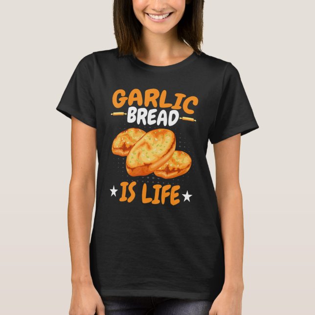 Bread   Garlic Bread Is Life Baking T-Shirt (Front)