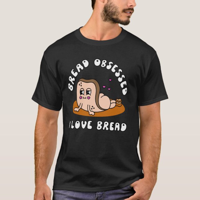 Bread Obsessed I Love Bread Humour Apparel T-Shirt (Front)