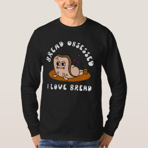 Bread Obsessed I Love Bread Humour Apparel T-Shirt