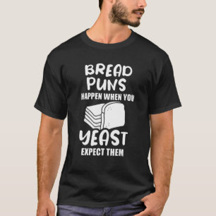 Bread Puns Happen When You Yeast Expect Them T-Shirt