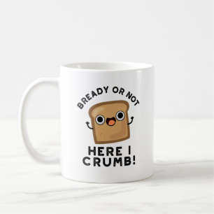 Bready Or Not Here I Crumb Funny Bread Pun  Coffee Mug