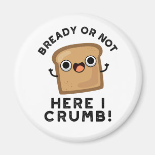 Bready Or Not Here I Crumb Funny Bread Pun  Magnet