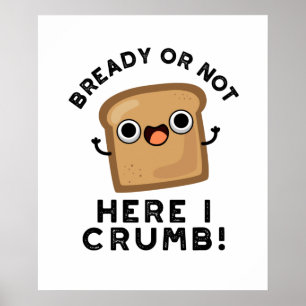 Bready Or Not Here I Crumb Funny Bread Pun  Poster
