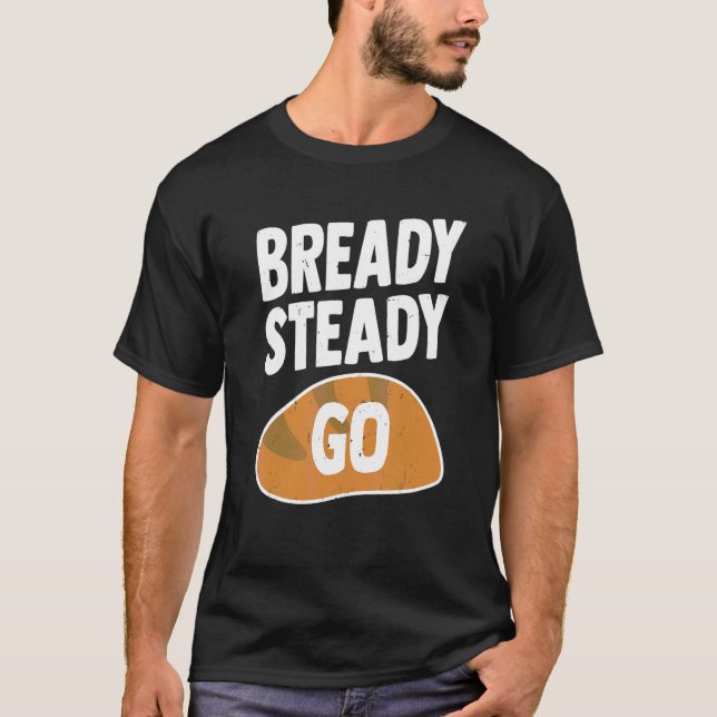 Bready Steady Go Pun For A Bread Baker T-Shirt (Front)