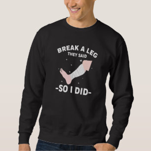 Break A Leg They Said So I Did Sweatshirt