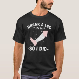 Break A Leg They Said So I Did T-Shirt