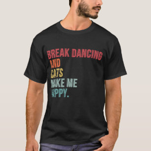 Break Dancing And Cats Make Me Happy Funny T-Shirt