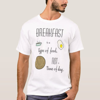 Breakfast is a Type of Food, not a Time of Day T-Shirt