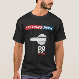 Breaking News Do Not Disturb Sarcastic Humour T-Shirt
