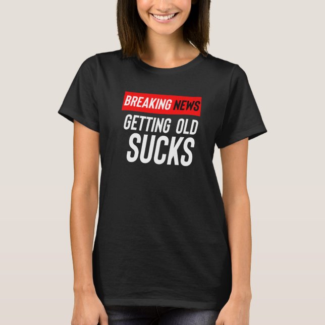 Breaking News Getting Old Sucks T-Shirt (Front)