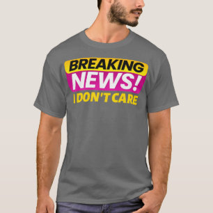 Breaking news I dont care2 T-Shirt