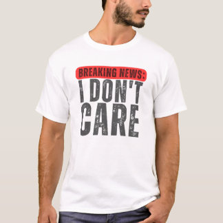 BREAKING NEWS: I DON'T CARE , funny breaking T-Shirt