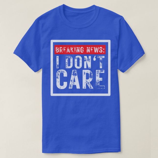 Breaking News I Dont Care Funny Sarcastic 18 T-Shirt (Design Front)