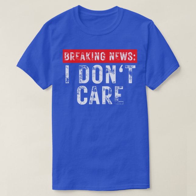 Breaking News I Dont Care Funny Sarcastic 19 T-Shirt (Design Front)