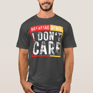 Breaking News I Dont Care Funny Sarcastic 21 T-Shirt