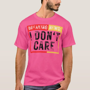 Breaking News I Dont Care Funny Sarcastic 29 T-Shirt