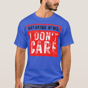 Breaking News I Dont Care Funny Sarcastic 38 T-Shirt