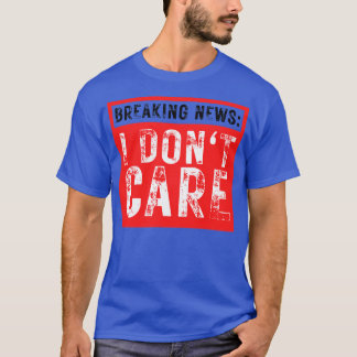 Breaking News I Dont Care Funny Sarcastic 38 T-Shirt