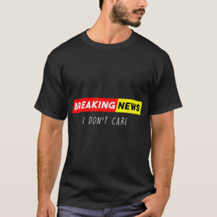 Breaking News I Don't Care Funny Sarcastic Saying T-Shirt
