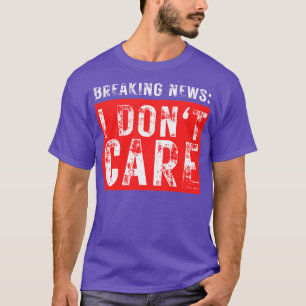 Breaking News I Dont Care Funny Sarcastic T-Shirt