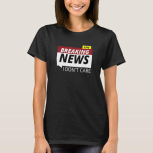 Breaking News I Don't Care Graphic Design T-Shirt