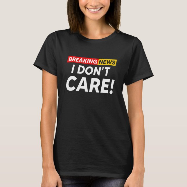 Breaking News I Don't Care Hilarious Sarcasm Joke T-Shirt (Front)