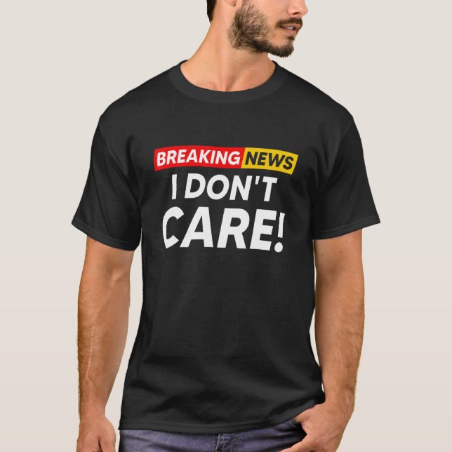 Breaking News I Don't Care Hilarious Sarcasm Joke T-Shirt (Front)
