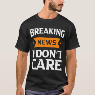 Breaking news i don't care humour man T-Shirt