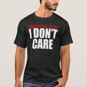 Breaking News I Don't Care Humourous Entertainment T-Shirt