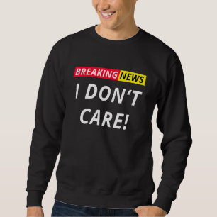 Breaking News I Don't Care I Don't Care Saying Sta Sweatshirt