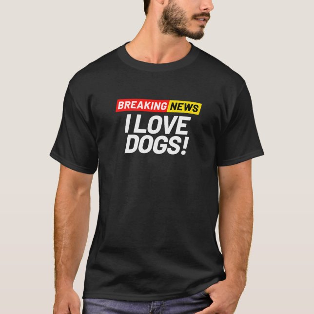 Breaking News I Don't Care I Love Dogs T-Shirt (Front)